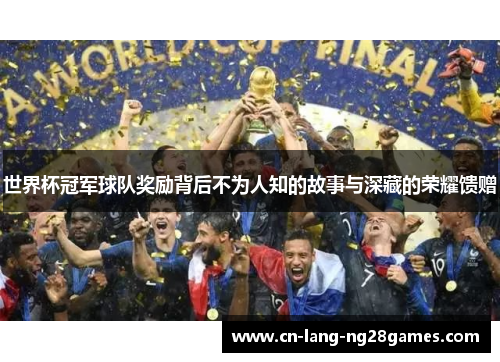 世界杯冠军球队奖励背后不为人知的故事与深藏的荣耀馈赠