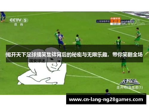 揭开天下足球搞笑集锦背后的秘密与无限乐趣，带你笑翻全场