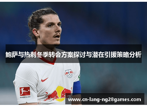鲍萨与热刺冬季转会方案探讨与潜在引援策略分析