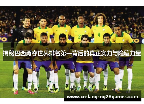 揭秘巴西勇夺世界排名第一背后的真正实力与隐藏力量 揭秘巴西勇夺世界排名第一背后的真正实力与隐藏力量