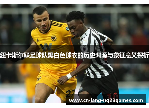 纽卡斯尔联足球队黑白色球衣的历史渊源与象征意义探析
