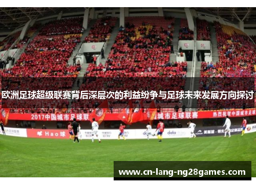 欧洲足球超级联赛背后深层次的利益纷争与足球未来发展方向探讨