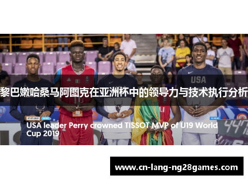 黎巴嫩哈桑马阿图克在亚洲杯中的领导力与技术执行分析