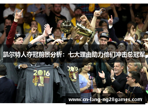 凯尔特人夺冠前景分析:七大理由助力他们冲击总冠军 凯尔特人夺冠前景分析:七大理由助力他们冲击总冠军