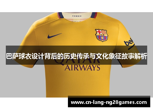 巴萨球衣设计背后的历史传承与文化象征故事解析 巴萨球衣设计背后的历史传承与文化象征故事解析