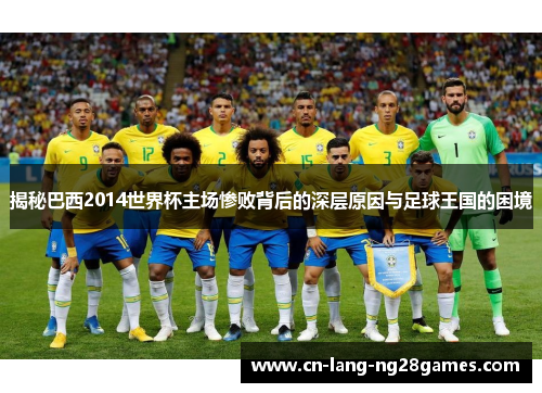 揭秘巴西2014世界杯主场惨败背后的深层原因与足球王国的困境