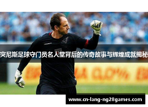 突尼斯足球守门员名人堂背后的传奇故事与辉煌成就揭秘 突尼斯足球守门员名人堂背后的传奇故事与辉煌成就揭秘
