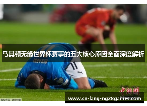 马其顿无缘世界杯赛事的五大核心原因全面深度解析 马其顿无缘世界杯赛事的五大核心原因全面深度解析
