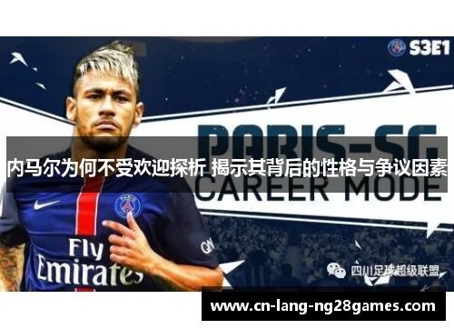 内马尔为何不受欢迎探析 揭示其背后的性格与争议因素 内马尔为何不受欢迎探析 揭示其背后的性格与争议因素