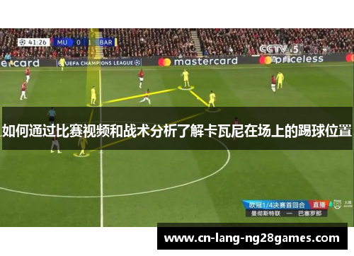 如何通过比赛视频和战术分析了解卡瓦尼在场上的踢球位置
