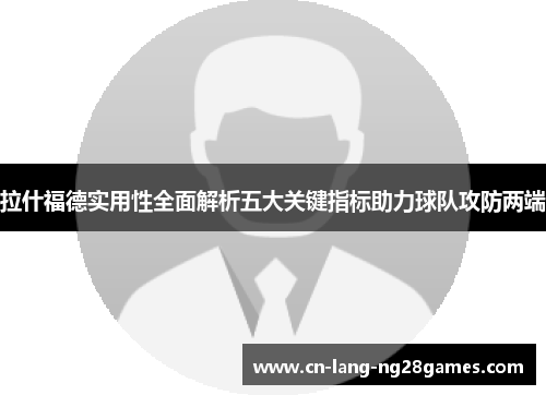 拉什福德实用性全面解析五大关键指标助力球队攻防两端 拉什福德实用性全面解析五大关键指标助力球队攻防两端