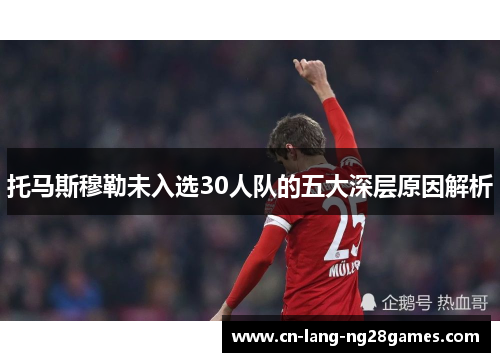 托马斯穆勒未入选30人队的五大深层原因解析