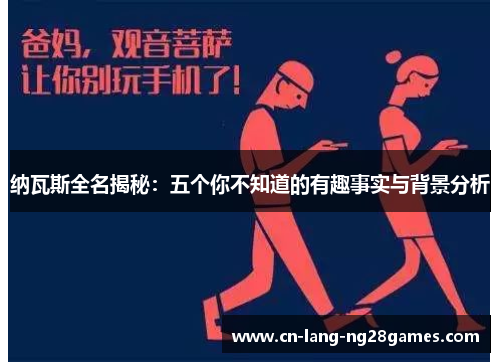 纳瓦斯全名揭秘:五个你不知道的有趣事实与背景分析 纳瓦斯全名揭秘:五个你不知道的有趣事实与背景分析