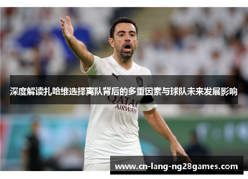 深度解读扎哈维选择离队背后的多重因素与球队未来发展影响