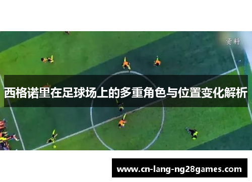 西格诺里在足球场上的多重角色与位置变化解析