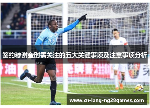 签约穆谢奎时需关注的五大关键事项及注意事项分析