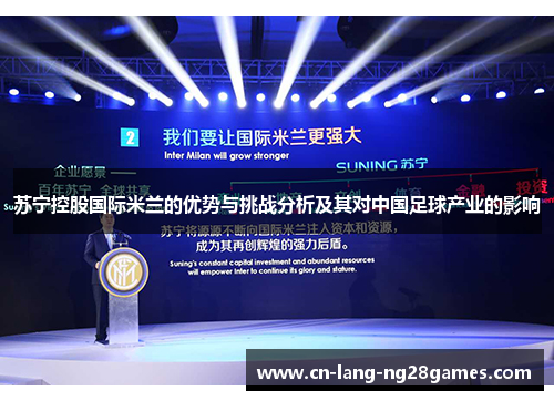 苏宁控股国际米兰的优势与挑战分析及其对中国足球产业的影响 苏宁控股国际米兰的优势与挑战分析及其对中国足球产业的影响