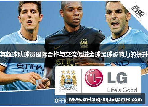 英超球队球员国际合作与交流促进全球足球影响力的提升