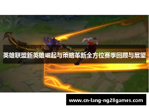 英雄联盟新英雄崛起与策略革新全方位赛季回顾与展望 英雄联盟新英雄崛起与策略革新全方位赛季回顾与展望