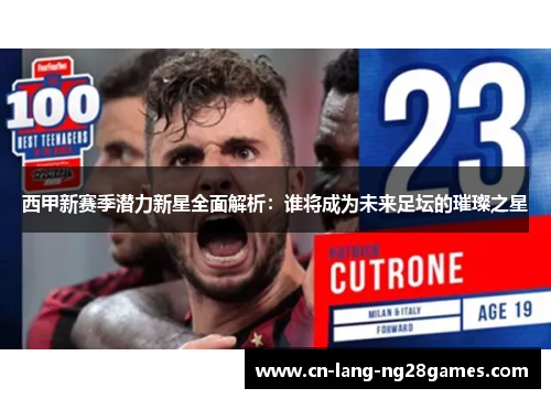 西甲新赛季潜力新星全面解析：谁将成为未来足坛的璀璨之星