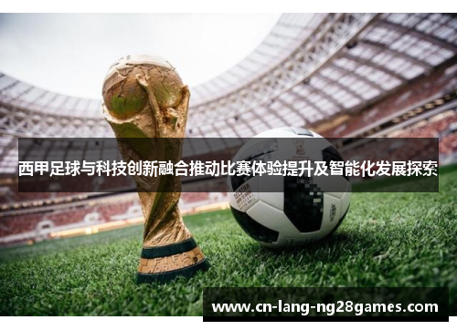 西甲足球与科技创新融合推动比赛体验提升及智能化发展探索 西甲足球与科技创新融合推动比赛体验提升及智能化发展探索