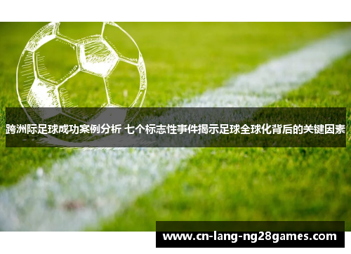 跨洲际足球成功案例分析 七个标志性事件揭示足球全球化背后的关键因素 跨洲际足球成功案例分析 七个标志性事件揭示足球全球化背后的关键因素