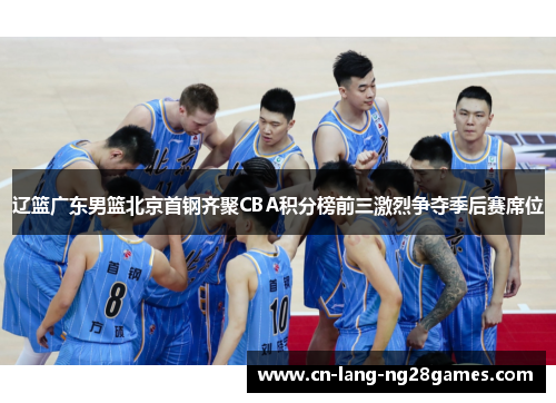 辽篮广东男篮北京首钢齐聚CBA积分榜前三激烈争夺季后赛席位 辽篮广东男篮北京首钢齐聚CBA积分榜前三激烈争夺季后赛席位