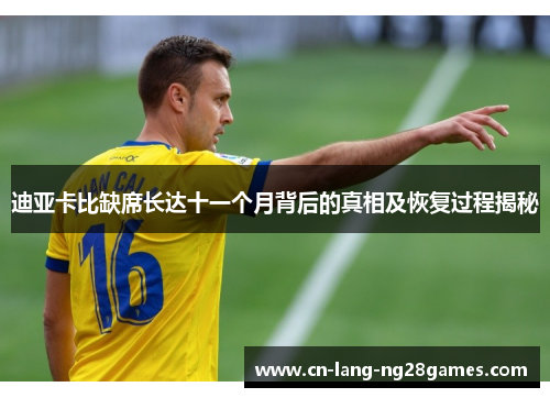 迪亚卡比缺席长达十一个月背后的真相及恢复过程揭秘