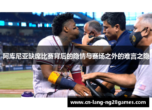 阿库尼亚缺席比赛背后的隐情与赛场之外的难言之隐 阿库尼亚缺席比赛背后的隐情与赛场之外的难言之隐