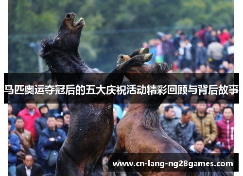 马匹奥运夺冠后的五大庆祝活动精彩回顾与背后故事 马匹奥运夺冠后的五大庆祝活动精彩回顾与背后故事