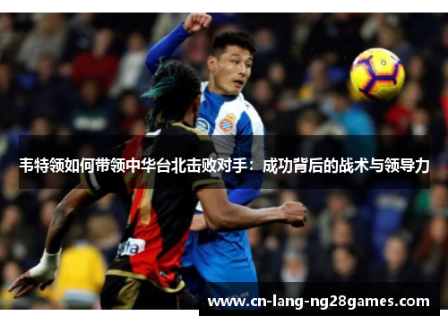 韦特领如何带领中华台北击败对手：成功背后的战术与领导力