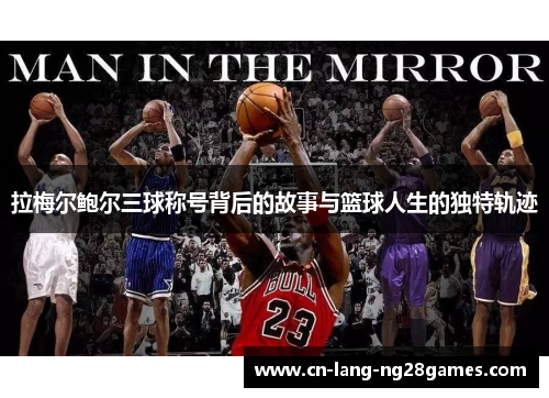 拉梅尔鲍尔三球称号背后的故事与篮球人生的独特轨迹