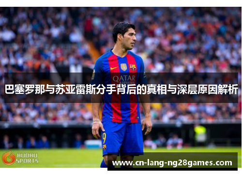 巴塞罗那与苏亚雷斯分手背后的真相与深层原因解析