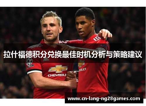 拉什福德积分兑换最佳时机分析与策略建议 拉什福德积分兑换最佳时机分析与策略建议