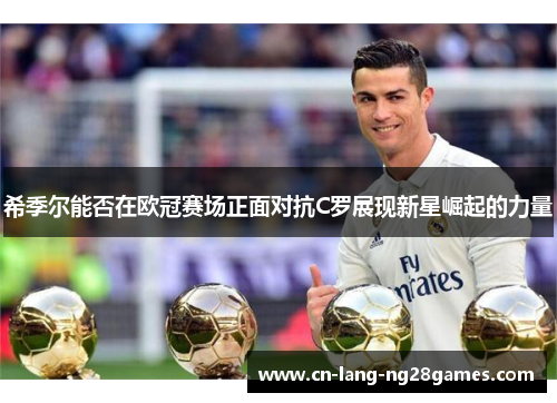 希季尔能否在欧冠赛场正面对抗C罗展现新星崛起的力量