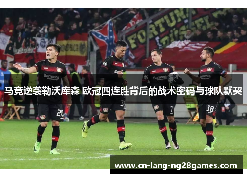 马竞逆袭勒沃库森 欧冠四连胜背后的战术密码与球队默契