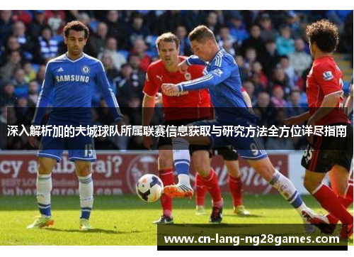 深入解析加的夫城球队所属联赛信息获取与研究方法全方位详尽指南 深入解析加的夫城球队所属联赛信息获取与研究方法全方位详尽指南