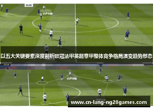以五大关键要素深度剖析欧冠法甲英超意甲整体竞争格局演变趋势形态 以五大关键要素深度剖析欧冠法甲英超意甲整体竞争格局演变趋势形态