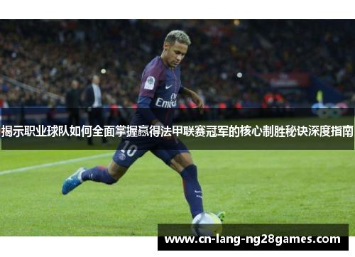 揭示职业球队如何全面掌握赢得法甲联赛冠军的核心制胜秘诀深度指南 揭示职业球队如何全面掌握赢得法甲联赛冠军的核心制胜秘诀深度指南