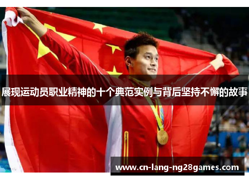 展现运动员职业精神的十个典范实例与背后坚持不懈的故事 展现运动员职业精神的十个典范实例与背后坚持不懈的故事