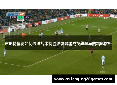 布伦特福德如何通过战术制胜逆袭曼城成英超黑马的精彩解析