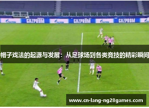 帽子戏法的起源与发展:从足球场到各类竞技的精彩瞬间 帽子戏法的起源与发展:从足球场到各类竞技的精彩瞬间
