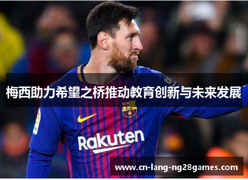 梅西助力希望之桥推动教育创新与未来发展