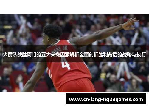 火箭队战胜阿门的五大关键因素解析全面剖析胜利背后的战略与执行 火箭队战胜阿门的五大关键因素解析全面剖析胜利背后的战略与执行