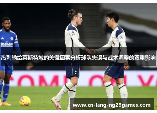 热刺输给莱斯特城的关键因素分析球队失误与战术调整的双重影响 热刺输给莱斯特城的关键因素分析球队失误与战术调整的双重影响