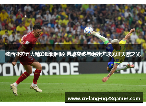 穆西亚拉五大精彩瞬间回顾 勇敢突破与绝妙进球见证天赋之光 穆西亚拉五大精彩瞬间回顾 勇敢突破与绝妙进球见证天赋之光