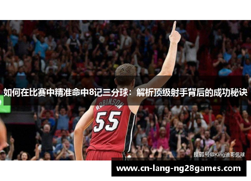 如何在比赛中精准命中8记三分球:解析顶级射手背后的成功秘诀 如何在比赛中精准命中8记三分球:解析顶级射手背后的成功秘诀