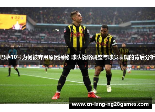 巴萨10号为何被弃用原因揭秘 球队战略调整与球员表现的背后分析 巴萨10号为何被弃用原因揭秘 球队战略调整与球员表现的背后分析