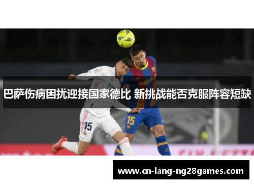 巴萨伤病困扰迎接国家德比 新挑战能否克服阵容短缺 巴萨伤病困扰迎接国家德比 新挑战能否克服阵容短缺