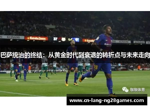 巴萨统治的终结：从黄金时代到衰退的转折点与未来走向